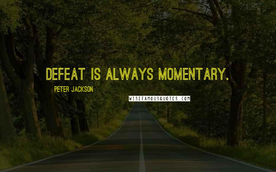 Peter Jackson Quotes: Defeat is always momentary.