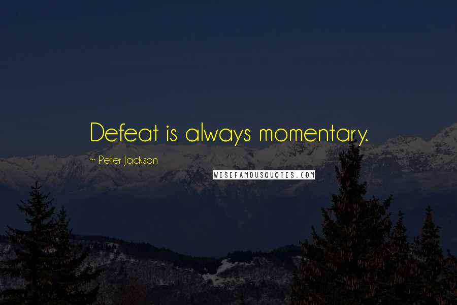 Peter Jackson Quotes: Defeat is always momentary.