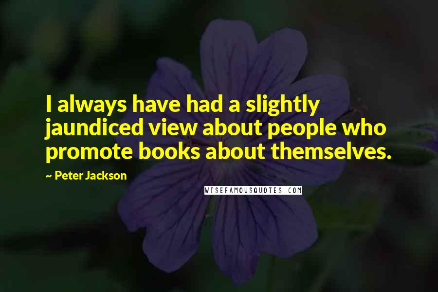 Peter Jackson Quotes: I always have had a slightly jaundiced view about people who promote books about themselves.