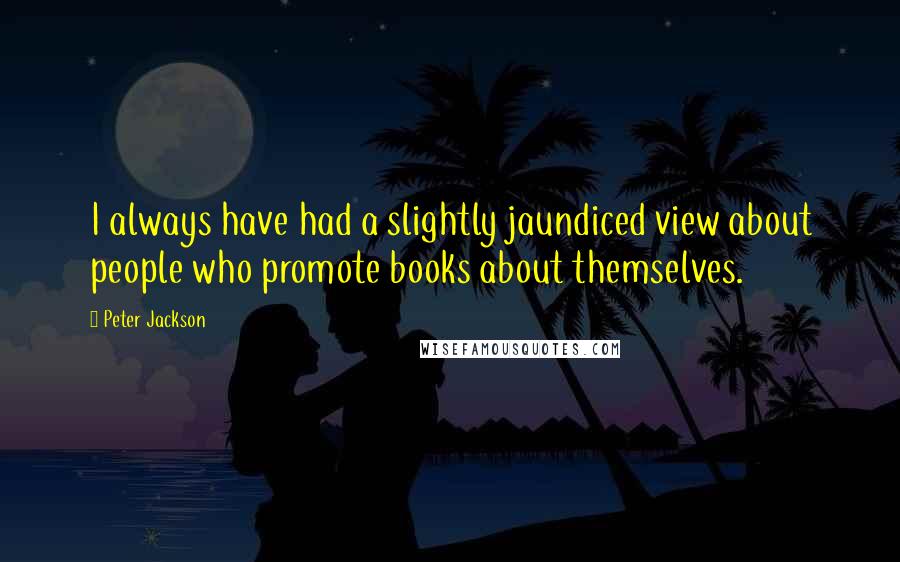 Peter Jackson Quotes: I always have had a slightly jaundiced view about people who promote books about themselves.