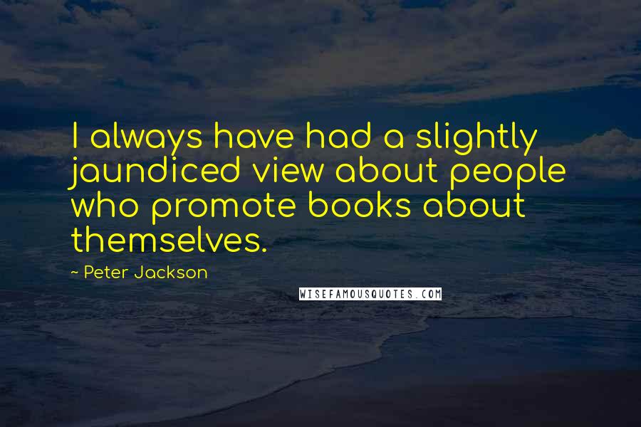 Peter Jackson Quotes: I always have had a slightly jaundiced view about people who promote books about themselves.