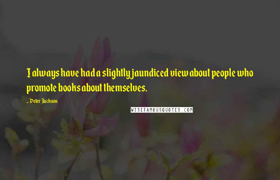 Peter Jackson Quotes: I always have had a slightly jaundiced view about people who promote books about themselves.