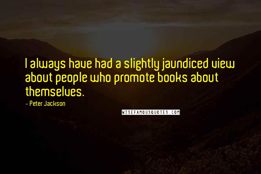 Peter Jackson Quotes: I always have had a slightly jaundiced view about people who promote books about themselves.