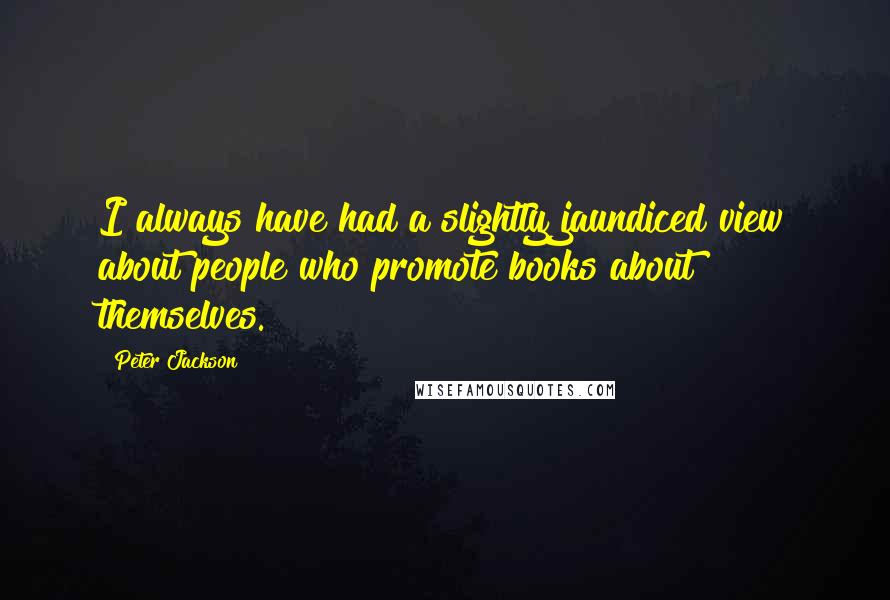 Peter Jackson Quotes: I always have had a slightly jaundiced view about people who promote books about themselves.