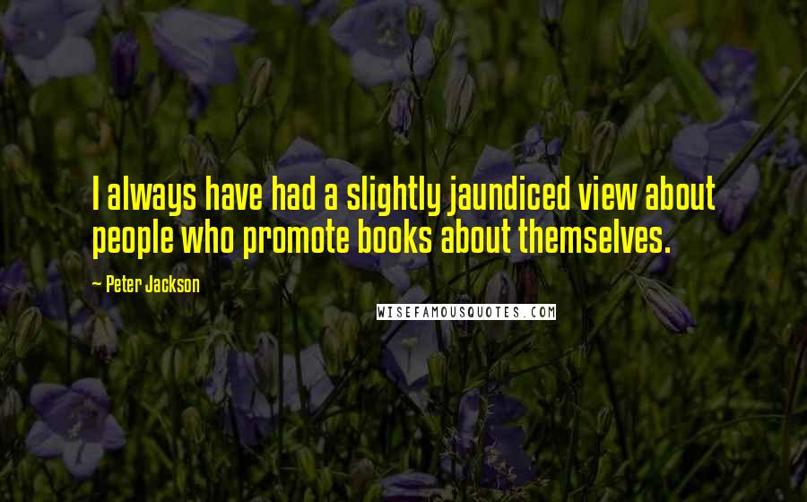 Peter Jackson Quotes: I always have had a slightly jaundiced view about people who promote books about themselves.