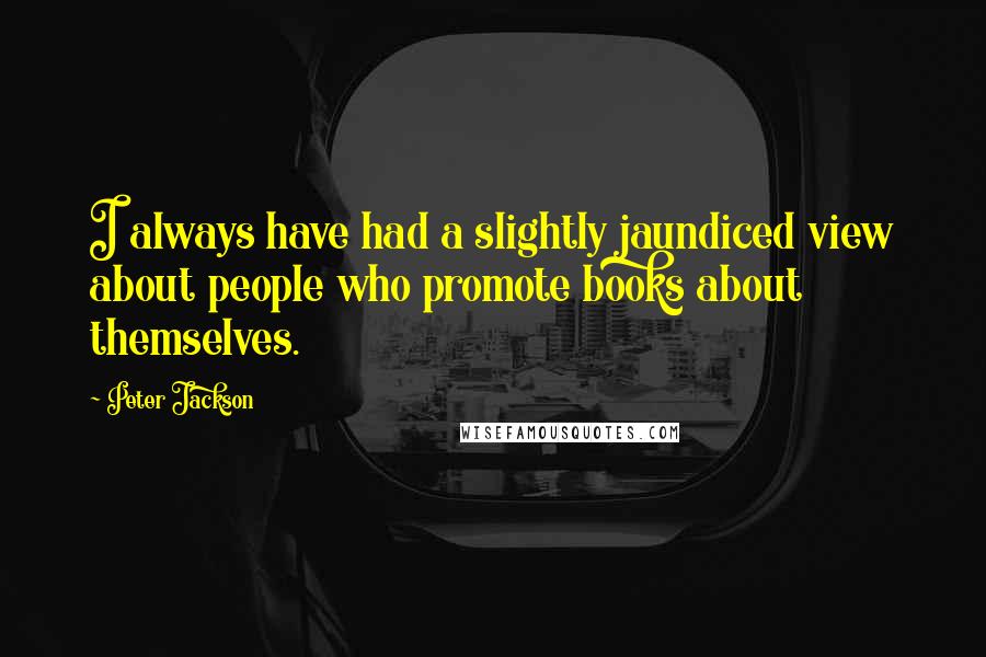 Peter Jackson Quotes: I always have had a slightly jaundiced view about people who promote books about themselves.