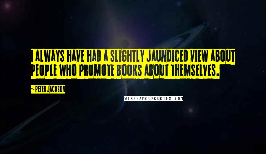 Peter Jackson Quotes: I always have had a slightly jaundiced view about people who promote books about themselves.