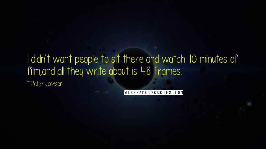 Peter Jackson Quotes: I didn't want people to sit there and watch 10 minutes of film,and all they write about is 48 frames.