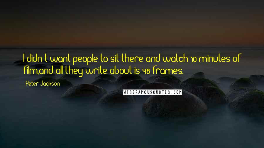 Peter Jackson Quotes: I didn't want people to sit there and watch 10 minutes of film,and all they write about is 48 frames.