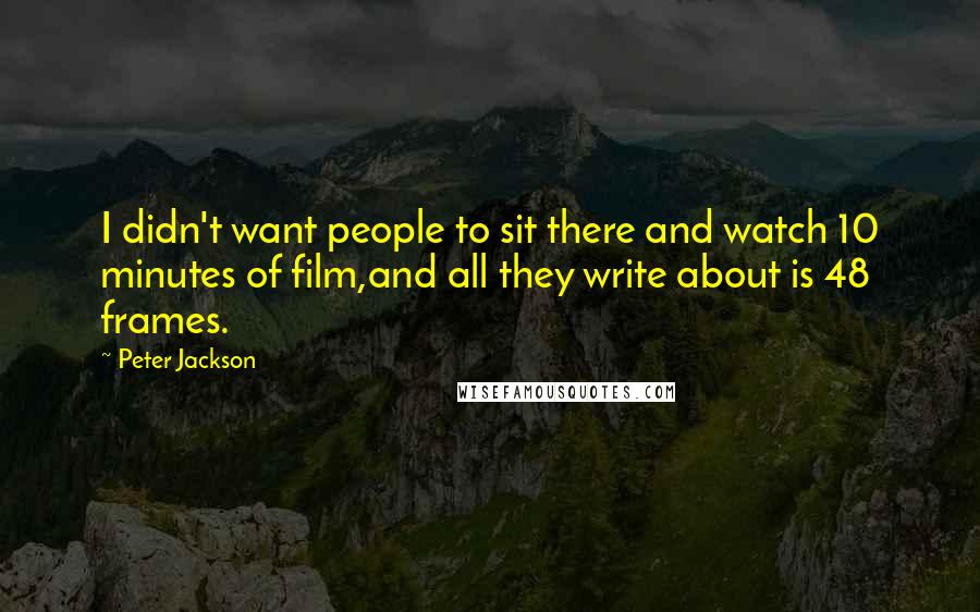 Peter Jackson Quotes: I didn't want people to sit there and watch 10 minutes of film,and all they write about is 48 frames.