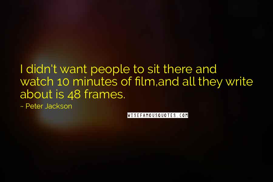 Peter Jackson Quotes: I didn't want people to sit there and watch 10 minutes of film,and all they write about is 48 frames.