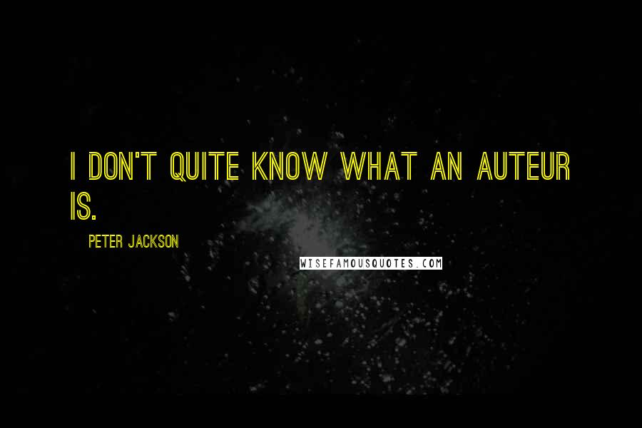 Peter Jackson Quotes: I don't quite know what an auteur is.