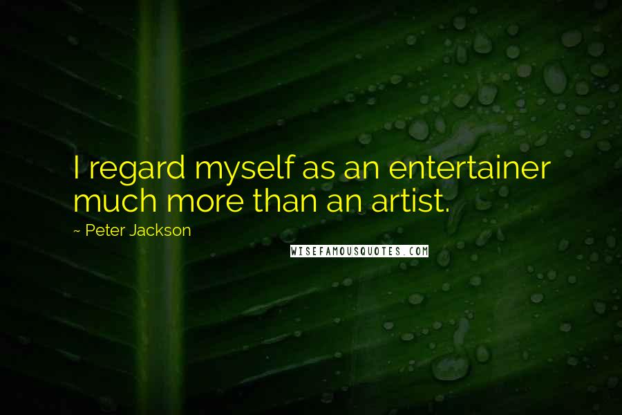 Peter Jackson Quotes: I regard myself as an entertainer much more than an artist.