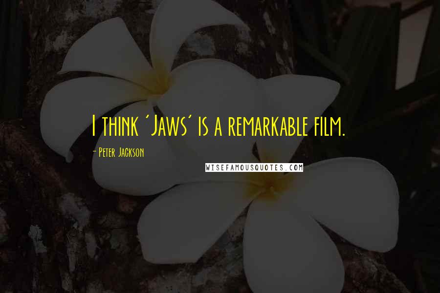 Peter Jackson Quotes: I think 'Jaws' is a remarkable film.