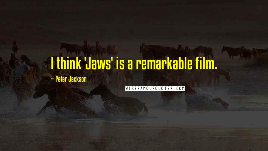 Peter Jackson Quotes: I think 'Jaws' is a remarkable film.