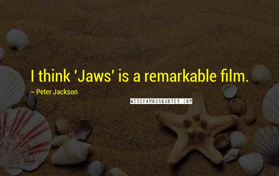 Peter Jackson Quotes: I think 'Jaws' is a remarkable film.