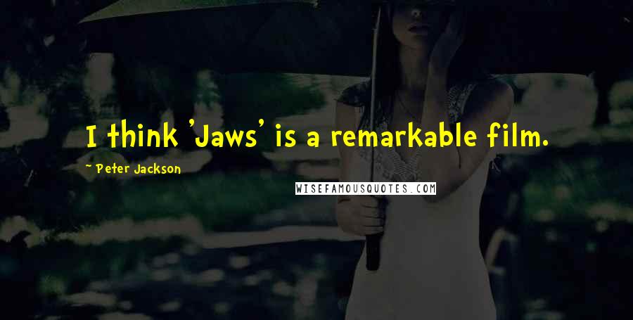 Peter Jackson Quotes: I think 'Jaws' is a remarkable film.