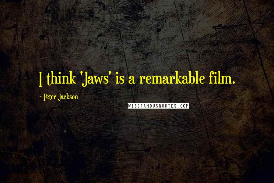 Peter Jackson Quotes: I think 'Jaws' is a remarkable film.