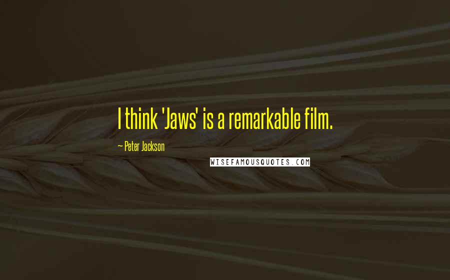 Peter Jackson Quotes: I think 'Jaws' is a remarkable film.