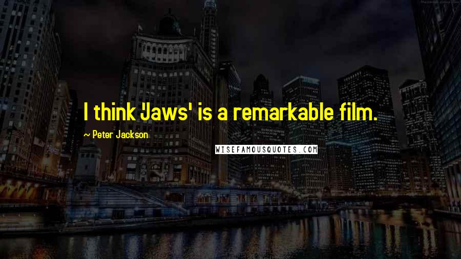 Peter Jackson Quotes: I think 'Jaws' is a remarkable film.