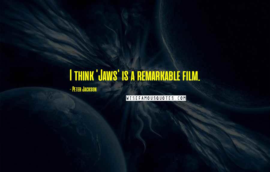 Peter Jackson Quotes: I think 'Jaws' is a remarkable film.