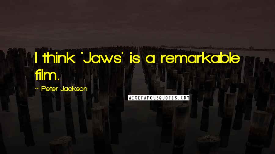 Peter Jackson Quotes: I think 'Jaws' is a remarkable film.