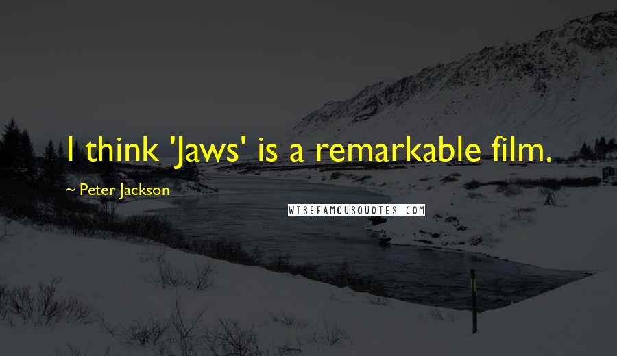 Peter Jackson Quotes: I think 'Jaws' is a remarkable film.
