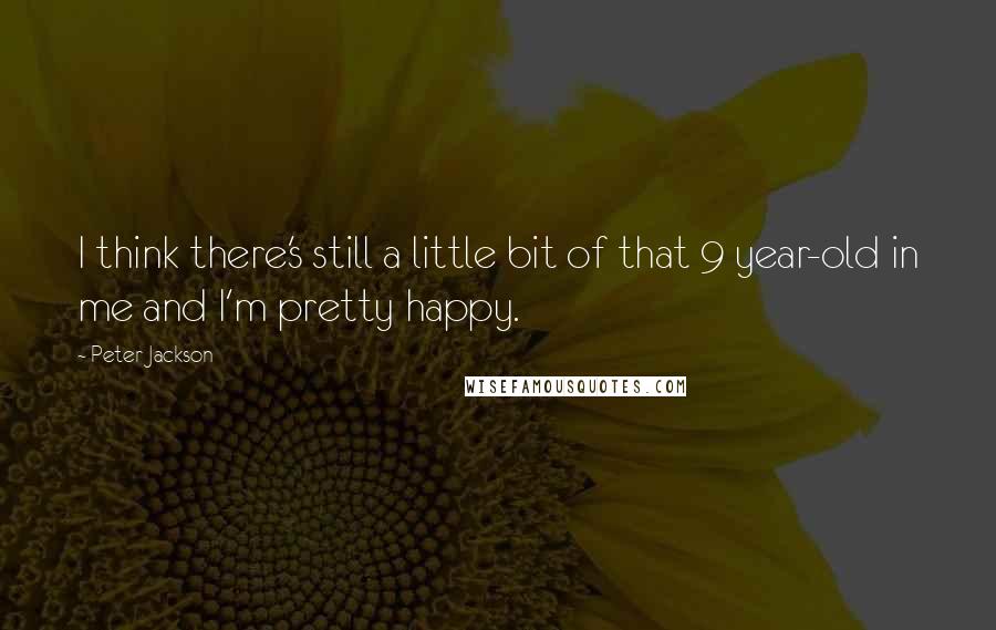 Peter Jackson Quotes: I think there's still a little bit of that 9 year-old in me and I'm pretty happy.