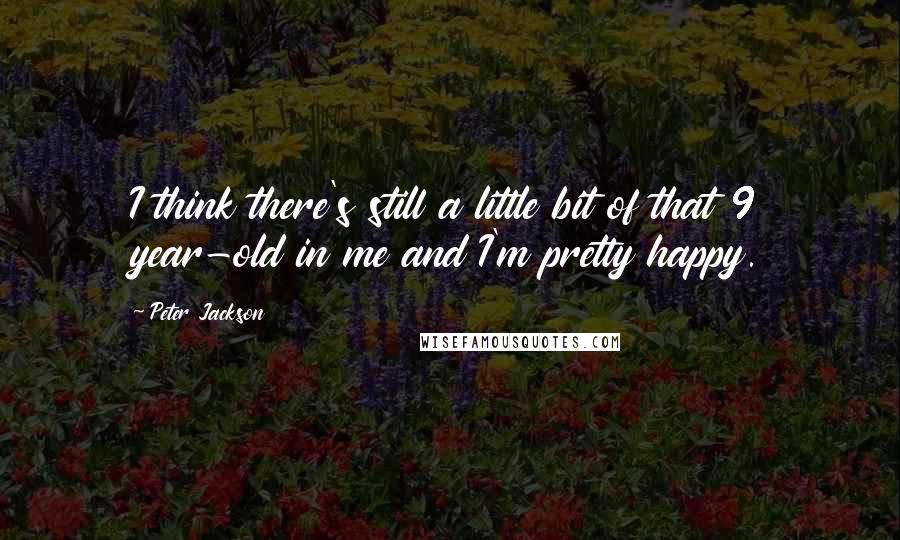 Peter Jackson Quotes: I think there's still a little bit of that 9 year-old in me and I'm pretty happy.