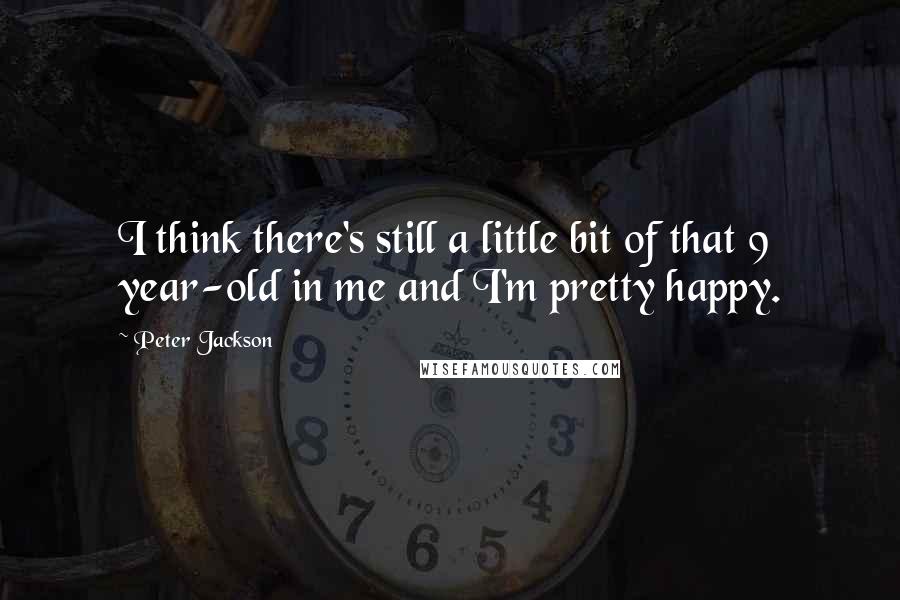 Peter Jackson Quotes: I think there's still a little bit of that 9 year-old in me and I'm pretty happy.