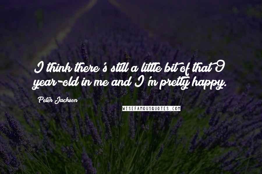 Peter Jackson Quotes: I think there's still a little bit of that 9 year-old in me and I'm pretty happy.