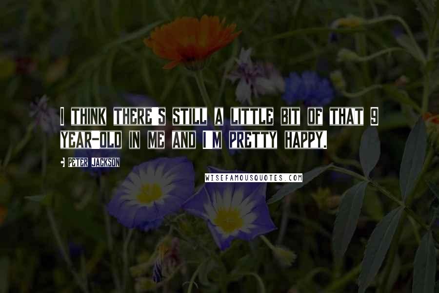 Peter Jackson Quotes: I think there's still a little bit of that 9 year-old in me and I'm pretty happy.
