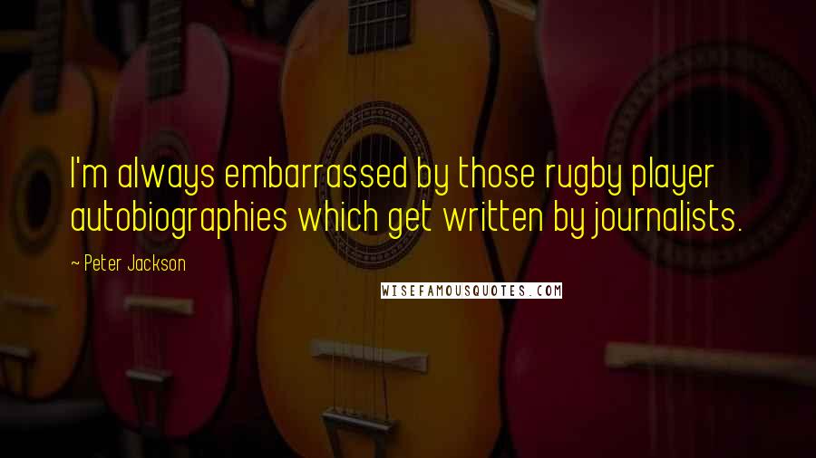 Peter Jackson Quotes: I'm always embarrassed by those rugby player autobiographies which get written by journalists.