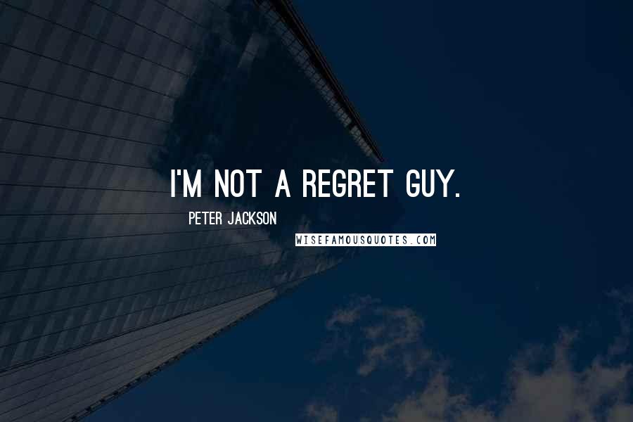 Peter Jackson Quotes: I'm not a regret guy.