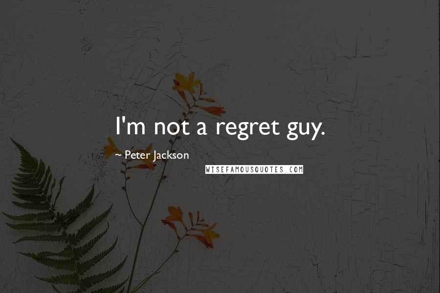 Peter Jackson Quotes: I'm not a regret guy.