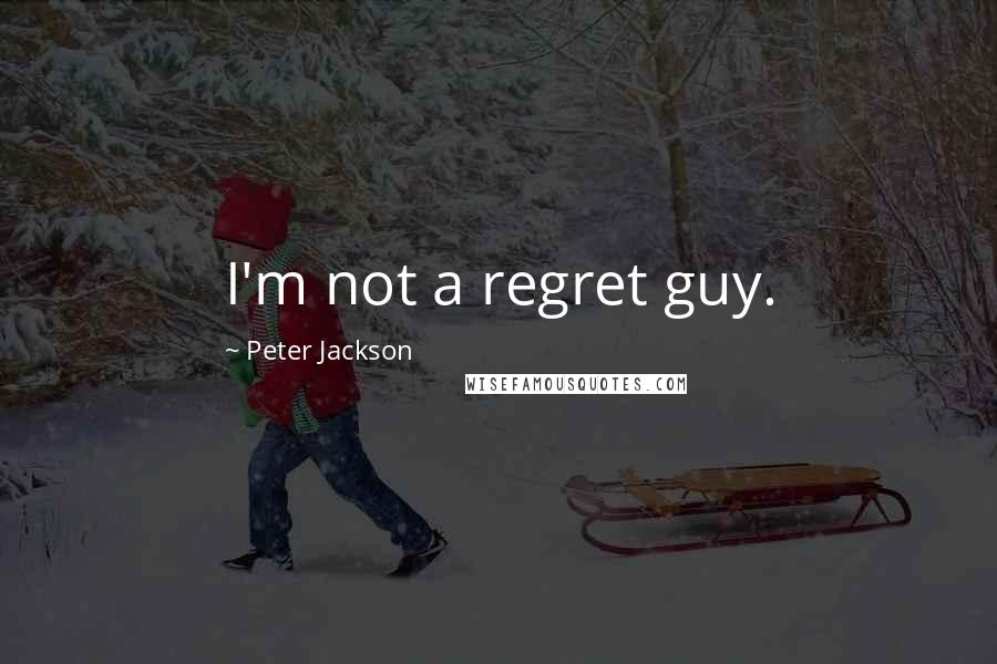 Peter Jackson Quotes: I'm not a regret guy.