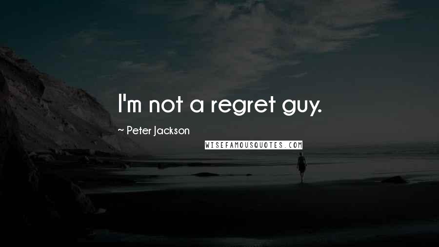 Peter Jackson Quotes: I'm not a regret guy.