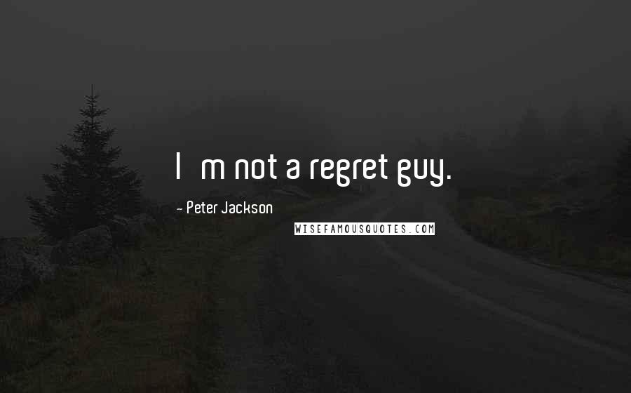 Peter Jackson Quotes: I'm not a regret guy.