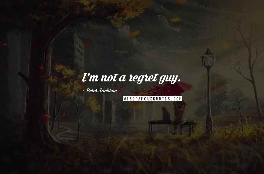 Peter Jackson Quotes: I'm not a regret guy.