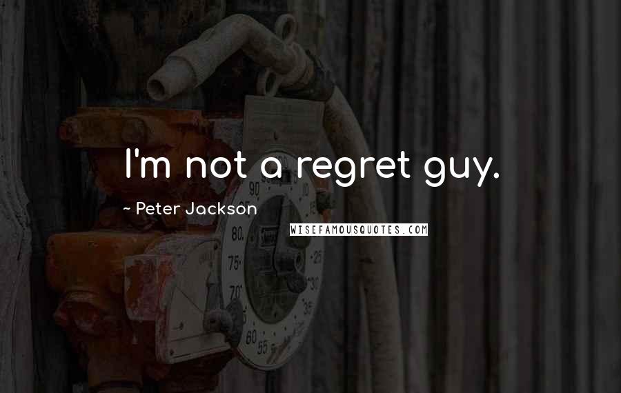 Peter Jackson Quotes: I'm not a regret guy.