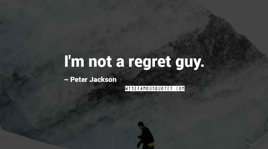 Peter Jackson Quotes: I'm not a regret guy.