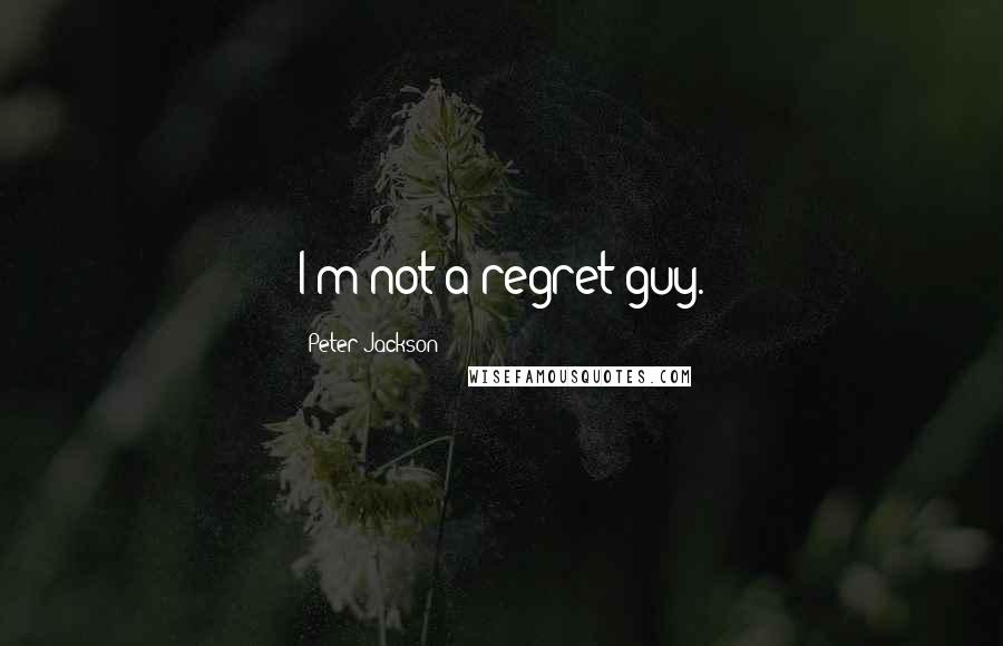 Peter Jackson Quotes: I'm not a regret guy.