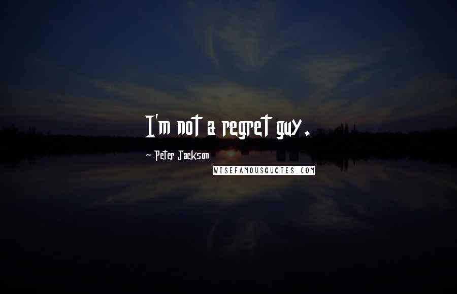 Peter Jackson Quotes: I'm not a regret guy.