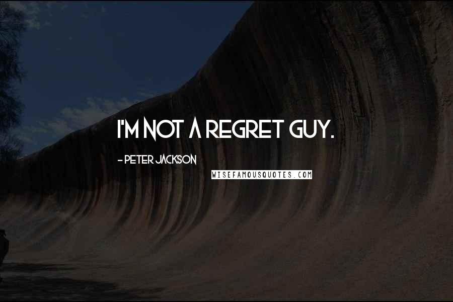 Peter Jackson Quotes: I'm not a regret guy.
