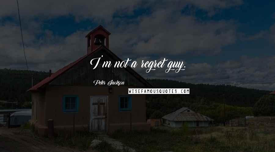 Peter Jackson Quotes: I'm not a regret guy.
