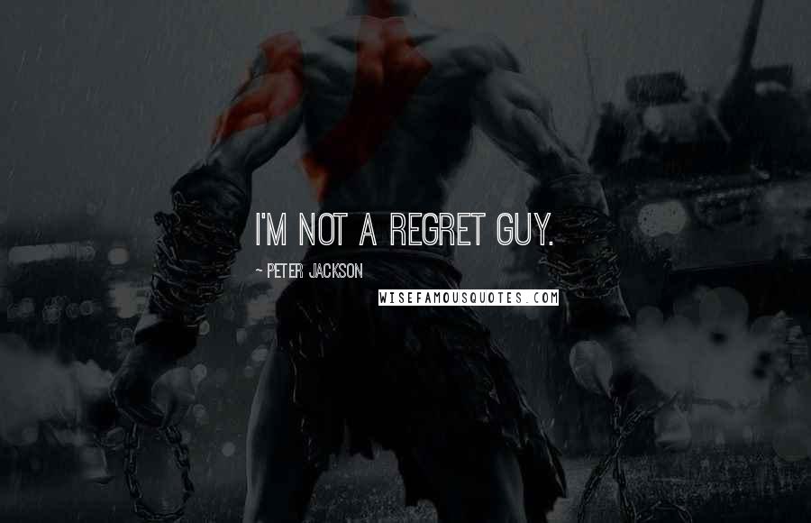 Peter Jackson Quotes: I'm not a regret guy.