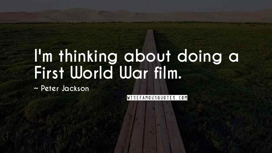 Peter Jackson Quotes: I'm thinking about doing a First World War film.