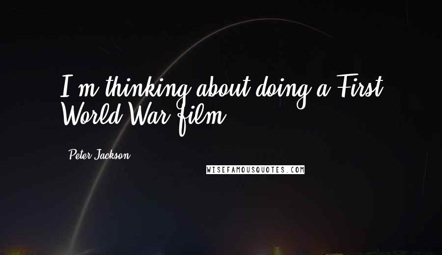 Peter Jackson Quotes: I'm thinking about doing a First World War film.