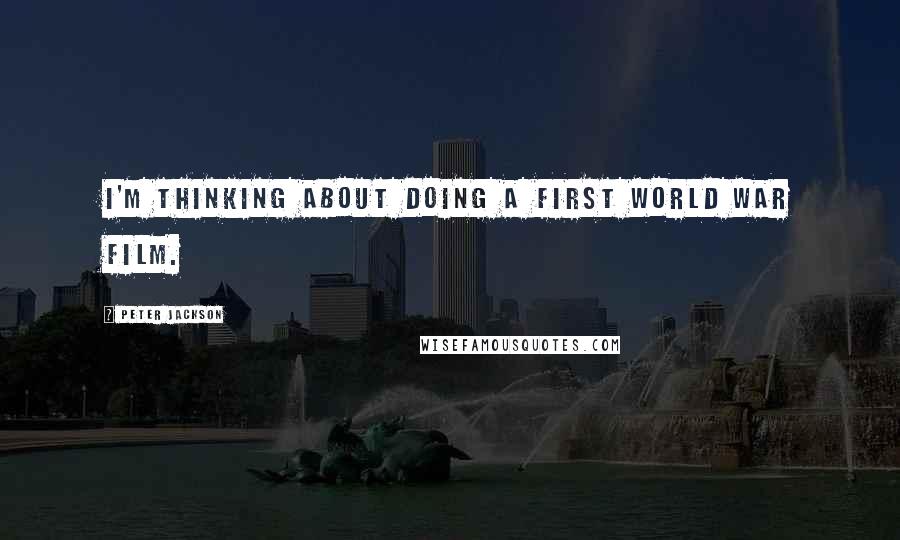 Peter Jackson Quotes: I'm thinking about doing a First World War film.