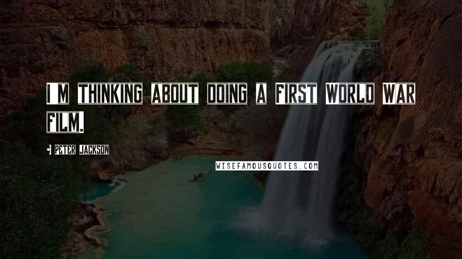 Peter Jackson Quotes: I'm thinking about doing a First World War film.